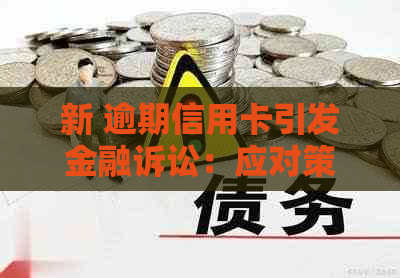 新 逾期信用卡引发金融诉讼：应对策略与解决方法