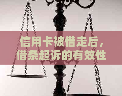 信用卡被借走后，借条起诉的有效性及相关问题解答