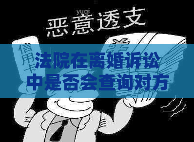 法院在离婚诉讼中是否会查询对方银行卡的存款情况？