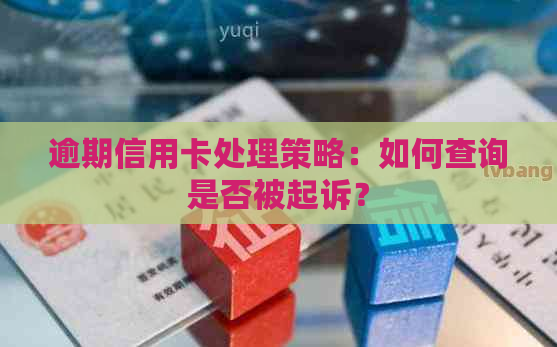 逾期信用卡处理策略：如何查询是否被起诉？