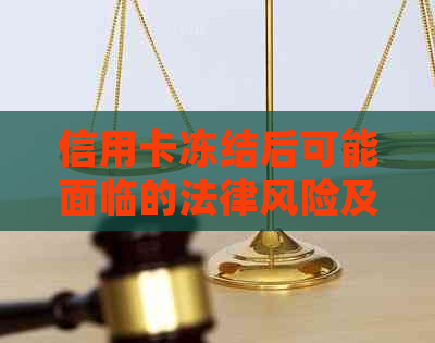 信用卡冻结后可能面临的法律风险及应对策略：是否会被起诉？