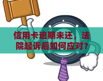 信用卡逾期未还，法院起诉后如何应对？不去出庭会有什么后果？