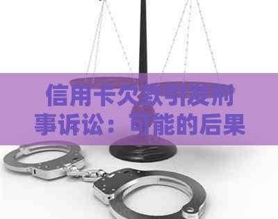 信用卡欠款引发刑事诉讼：可能的后果与解决方案全面解析