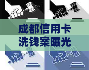 成都信用卡洗钱案曝光：详细起诉过程、涉案人员与资金流向全面解析