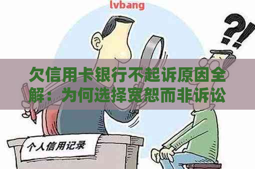 欠信用卡银行不起诉原因全解：为何选择宽恕而非诉讼？