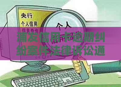 浦发信用卡逾期纠纷案件法律诉讼通知：收到浦发银行短信需警惕