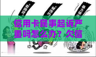 信用卡民事起诉严重吗怎么办？欠信用卡民事起诉了会坐牢吗？