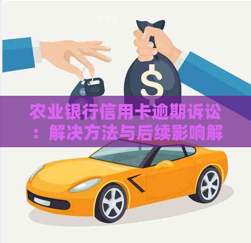 农业银行信用卡逾期诉讼：解决方法与后续影响解读