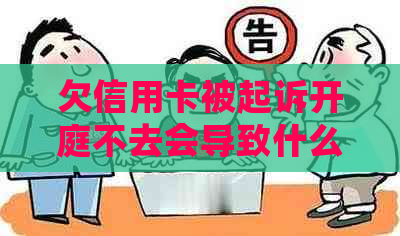 欠信用卡被起诉开庭不去会导致什么后果？