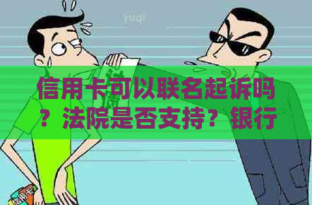 信用卡可以联名起诉吗？法院是否支持？银行会追讨不还信用卡的人吗？