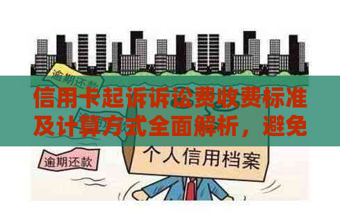 信用卡起诉诉讼费收费标准及计算方式全面解析，避免不必要的经济损失