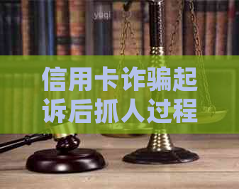 信用卡诈骗起诉后抓人过程及时间线解析：从起诉到审判再到执行的全面了解