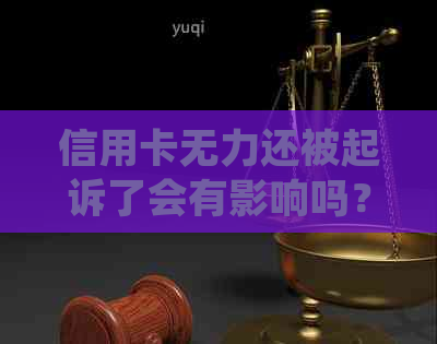 信用卡无力还被起诉了会有影响吗？如果欠信用卡被起诉确实没有钱还怎么办？