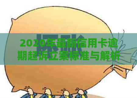 2020年最新信用卡逾期起诉立案标准与解析：法律规定及你知道的一切