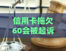 信用卡拖欠60会被起诉：技巧、案例与应对策略