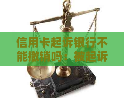 信用卡起诉银行不能撤销吗：被起诉后如何应对？