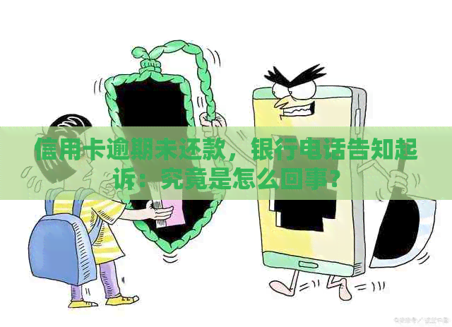 信用卡逾期未还款，银行电话告知起诉：究竟是怎么回事？