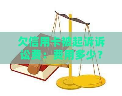 欠信用卡被起诉诉讼费：费用多少？如何支付或退还？需要承担吗？