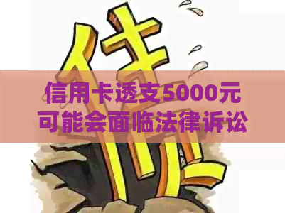 信用卡透支5000元可能会面临法律诉讼？如何避免这种情况？