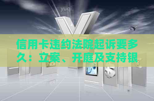 信用卡违约法院起诉要多久：立案、开庭及支持银行违约金的时间流程梳理。