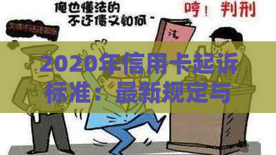 2020年信用卡起诉标准：最新规定与相关诉讼分析-2020年信用卡起诉标准:最新规定与相关诉讼分析