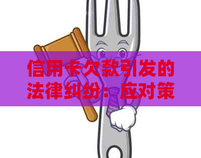 信用卡欠款引发的法律纠纷：应对策略与解决方法