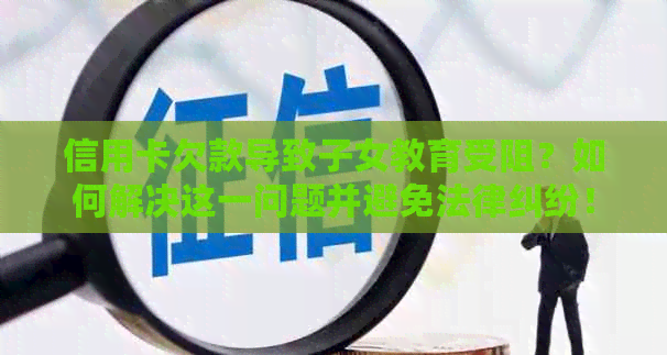 信用卡欠款导致子女教育受阻？如何解决这一问题并避免法律纠纷！