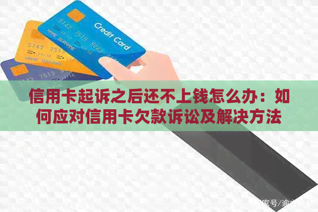 信用卡起诉之后还不上钱怎么办：如何应对信用卡欠款诉讼及解决方法