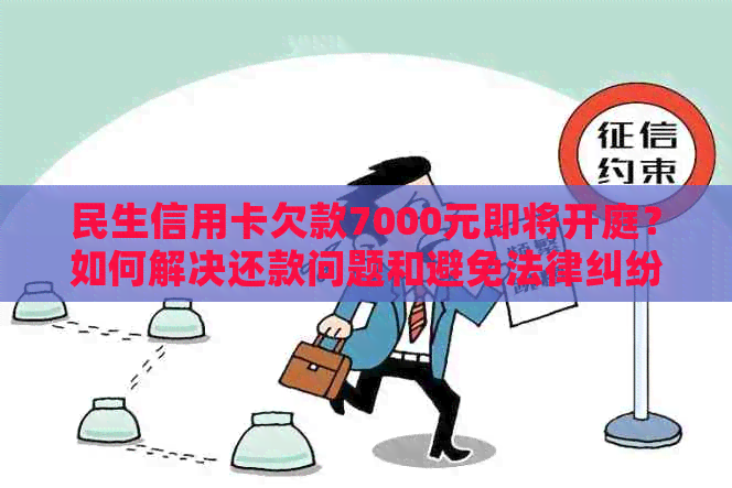 民生信用卡欠款7000元即将开庭？如何解决还款问题和避免法律纠纷