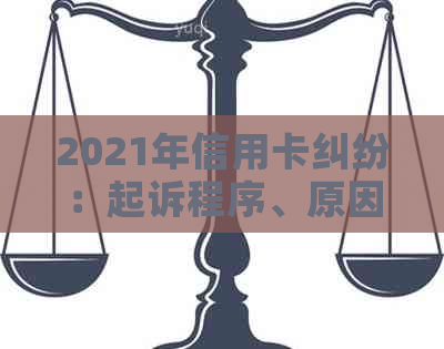 2021年信用卡纠纷：起诉程序、原因及应对策略全面解析