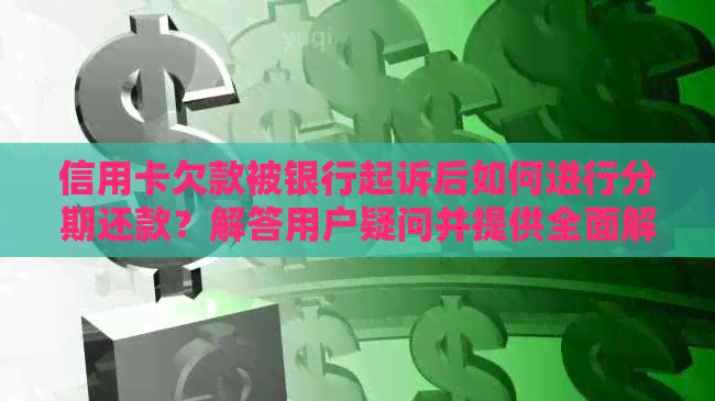 信用卡欠款被银行起诉后如何进行分期还款？解答用户疑问并提供全面解决方案