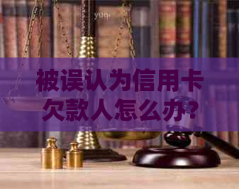 被误认为信用卡欠款人怎么办？应对策略与实际案例分析