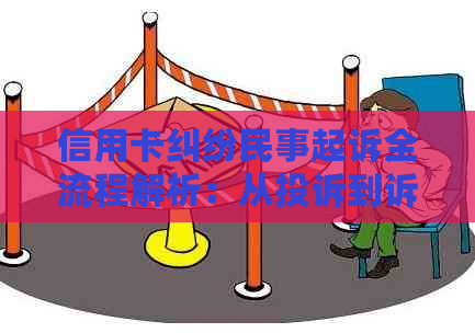 信用卡纠纷民事起诉全流程解析：从投诉到诉讼，一站解决您的问题