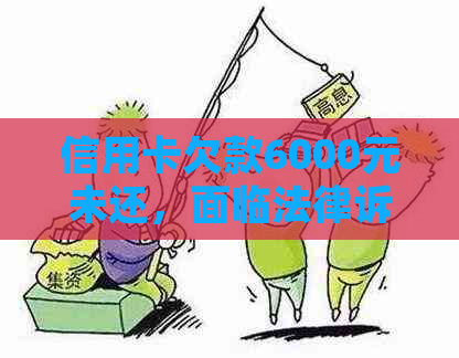 信用卡欠款6000元未还，面临法律诉讼的后果是什么？