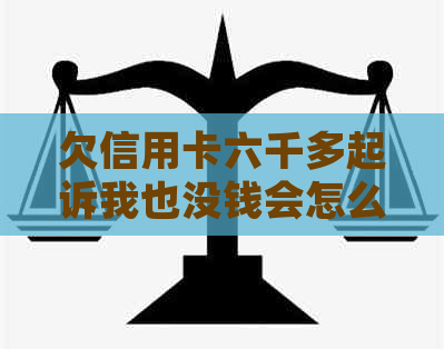 欠信用卡六千多起诉我也没钱会怎么样：无力偿还被起诉的后果与解决方案