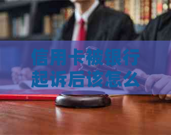 信用卡被银行起诉后该怎么办：如何应对银行信用卡诉讼及其后果