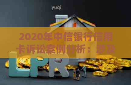 2020年中信银行信用卡诉讼案例分析：涉及欺诈、逾期和信用滥用等问题