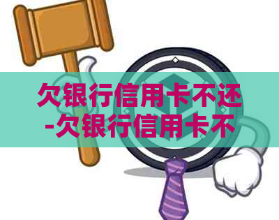 欠银行信用卡不还-欠银行信用卡不还有什么后果