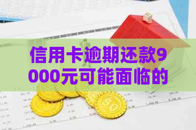 信用卡逾期还款9000元可能面临的后果与解决方案