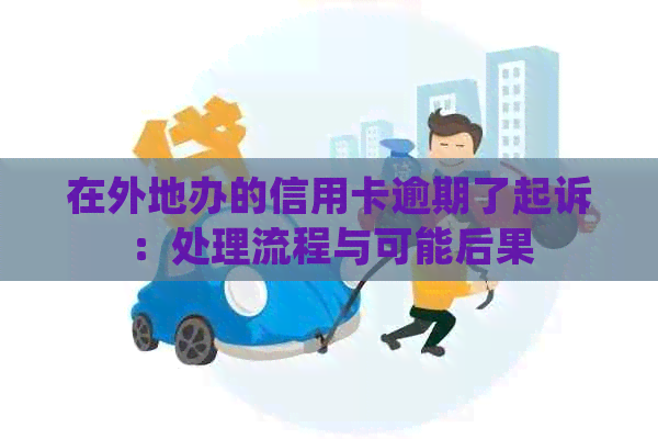 在外地办的信用卡逾期了起诉：处理流程与可能后果