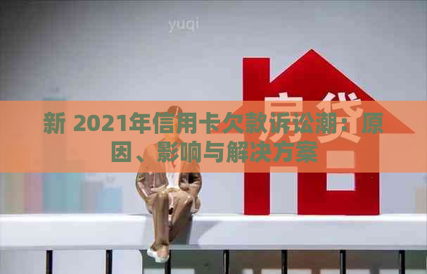 新 2021年信用卡欠款诉讼潮：原因、影响与解决方案