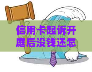 信用卡起诉开庭后没钱还怎么办？处理流程及庭前调解详解。