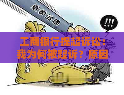 工商银行提起诉讼：我为何被起诉？原因、涉及事项及应对策略全解析