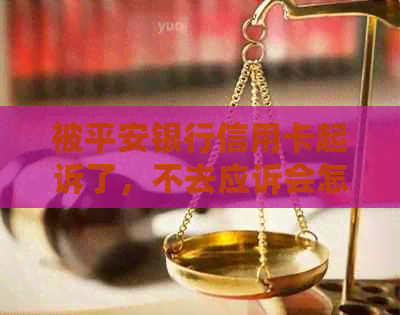 被平安银行信用卡起诉了，不去应诉会怎样？欠款一万多被起诉处理流程