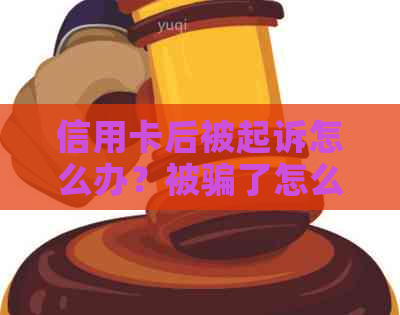 信用卡后被起诉怎么办？被骗了怎么办？