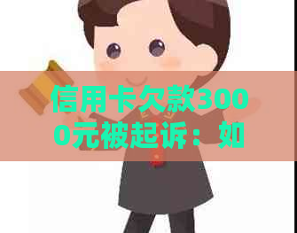 信用卡欠款3000元被起诉：如何处理？可能会面临的法律问题和解决方案