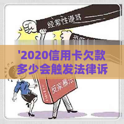 '2020信用卡欠款多少会触发法律诉讼：立案标准与可能的后果'