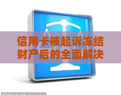 信用卡被起诉冻结财产后的全面解决策略：如何申请解冻、申诉与应对