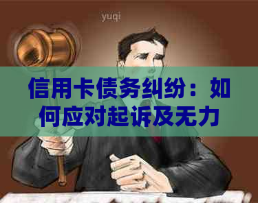 信用卡债务纠纷：如何应对起诉及无力偿还的解决方案