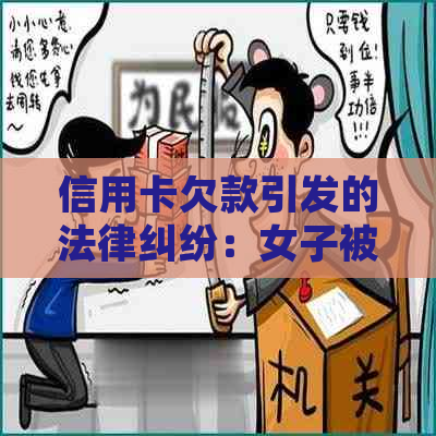 信用卡欠款引发的法律纠纷：女子被起诉后的应对策略和解决方法